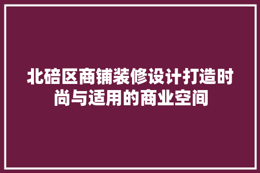 北碚区商铺装修设计打造时尚与适用的商业空间