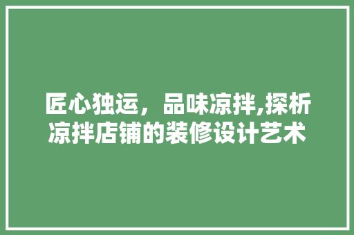 匠心独运，品味凉拌,探析凉拌店铺的装修设计艺术