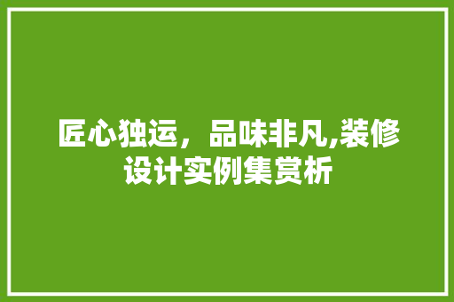 匠心独运，品味非凡,装修设计实例集赏析