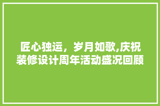 匠心独运，岁月如歌,庆祝装修设计周年活动盛况回顾