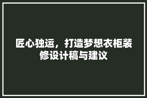 匠心独运，打造梦想衣柜装修设计稿与建议