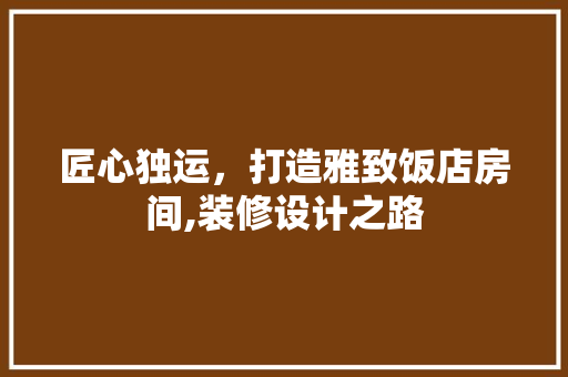 匠心独运，打造雅致饭店房间,装修设计之路