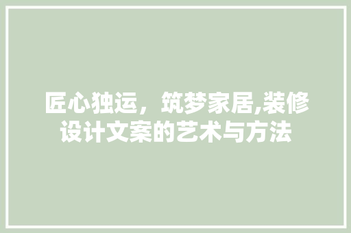 匠心独运，筑梦家居,装修设计文案的艺术与方法