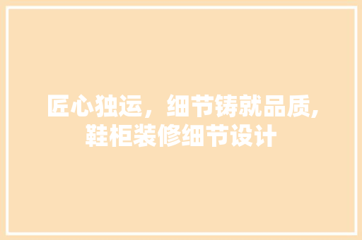 匠心独运，细节铸就品质,鞋柜装修细节设计
