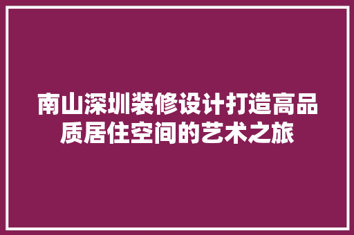 南山深圳装修设计打造高品质居住空间的艺术之旅