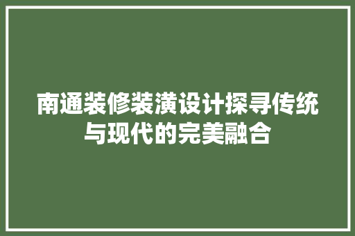 南通装修装潢设计探寻传统与现代的完美融合