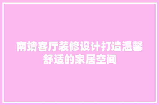 南靖客厅装修设计打造温馨舒适的家居空间