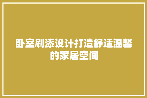 卧室刷漆设计打造舒适温馨的家居空间