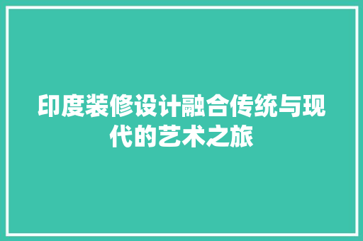 印度装修设计融合传统与现代的艺术之旅