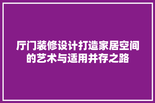 厅门装修设计打造家居空间的艺术与适用并存之路