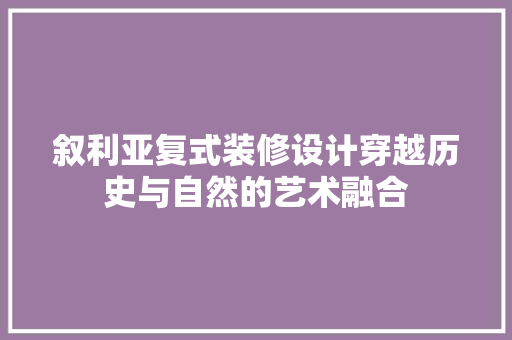 叙利亚复式装修设计穿越历史与自然的艺术融合