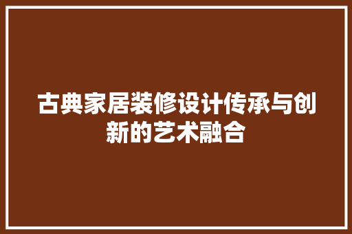 古典家居装修设计传承与创新的艺术融合