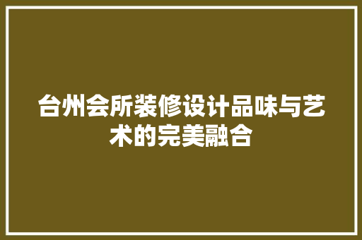 台州会所装修设计品味与艺术的完美融合