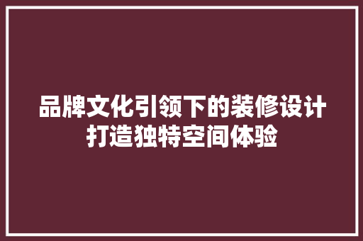 品牌文化引领下的装修设计打造独特空间体验