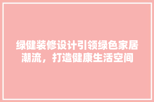 绿健装修设计引领绿色家居潮流，打造健康生活空间