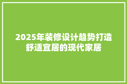 2025年装修设计趋势打造舒适宜居的现代家居
