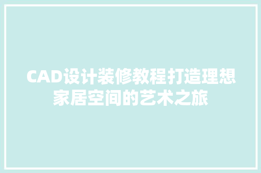CAD设计装修教程打造理想家居空间的艺术之旅