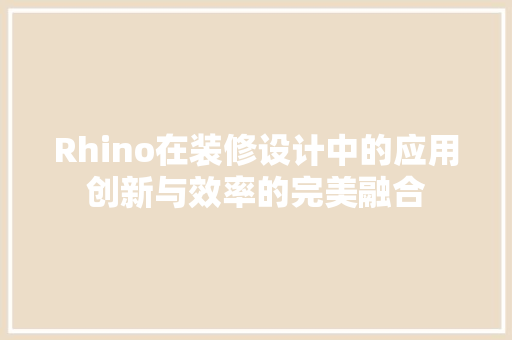 Rhino在装修设计中的应用创新与效率的完美融合