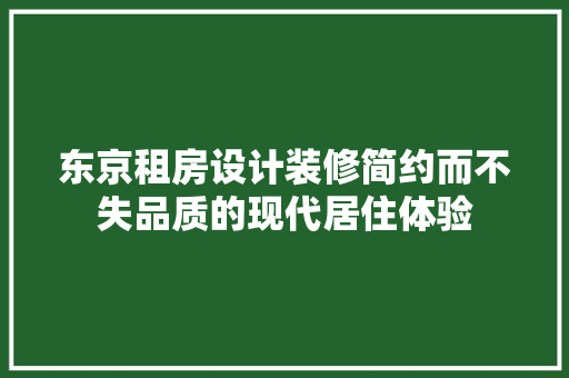 东京租房设计装修简约而不失品质的现代居住体验