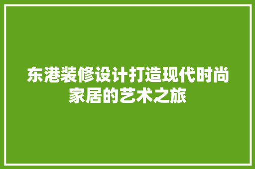 东港装修设计打造现代时尚家居的艺术之旅
