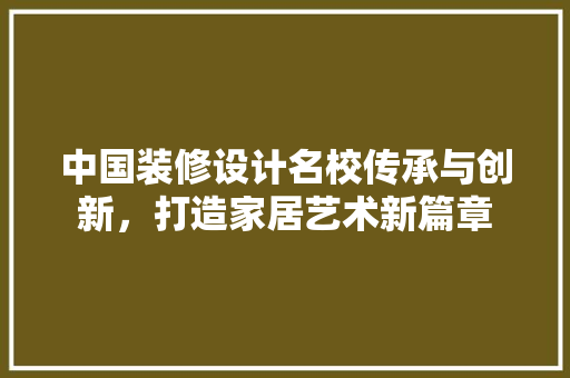 中国装修设计名校传承与创新，打造家居艺术新篇章