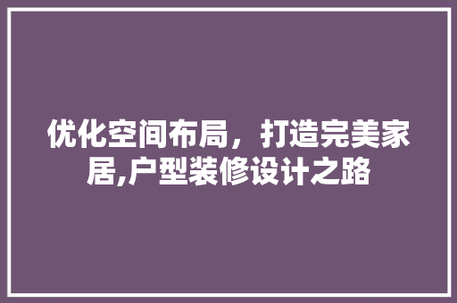优化空间布局，打造完美家居,户型装修设计之路