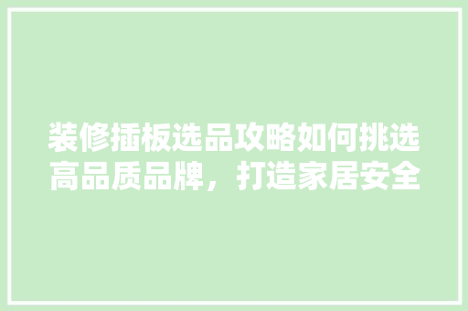 装修插板选品攻略如何挑选高品质品牌，打造家居安全与美观