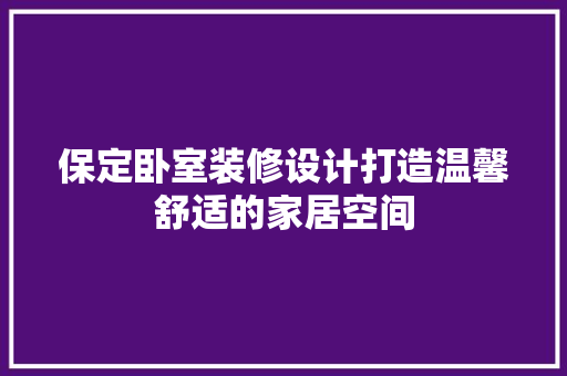 保定卧室装修设计打造温馨舒适的家居空间