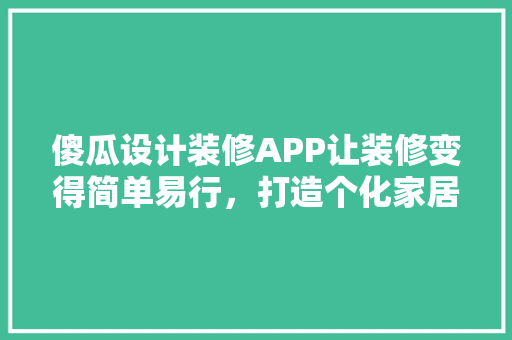 傻瓜设计装修APP让装修变得简单易行，打造个化家居空间