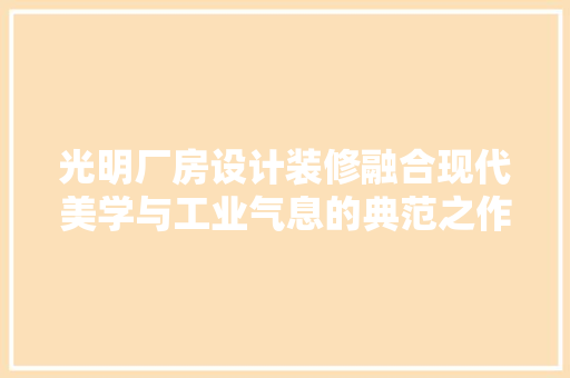 光明厂房设计装修融合现代美学与工业气息的典范之作