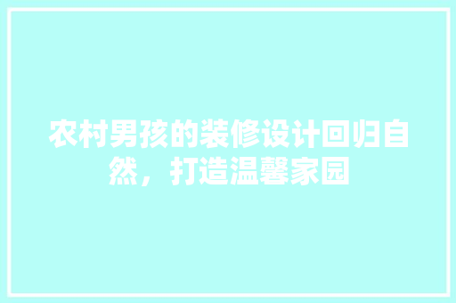 农村男孩的装修设计回归自然，打造温馨家园