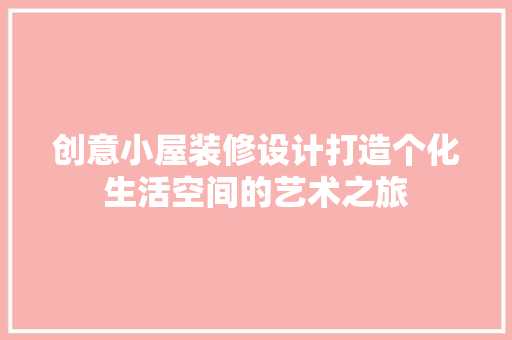 创意小屋装修设计打造个化生活空间的艺术之旅