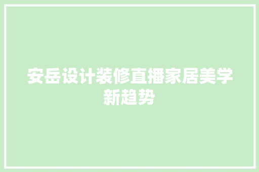 安岳设计装修直播家居美学新趋势