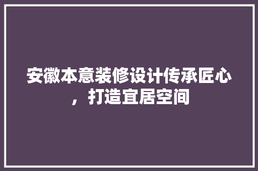 安徽本意装修设计传承匠心，打造宜居空间