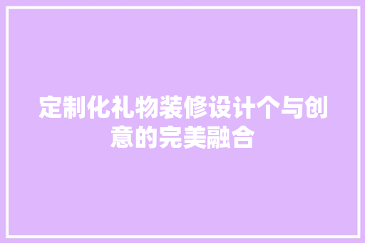 定制化礼物装修设计个与创意的完美融合