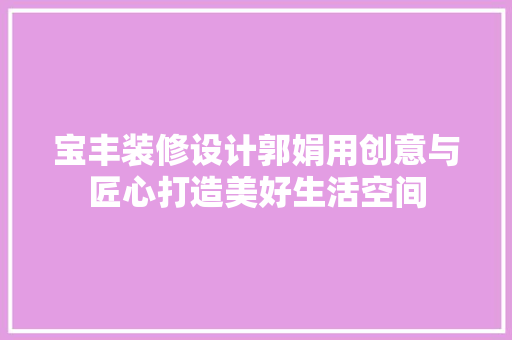 宝丰装修设计郭娟用创意与匠心打造美好生活空间