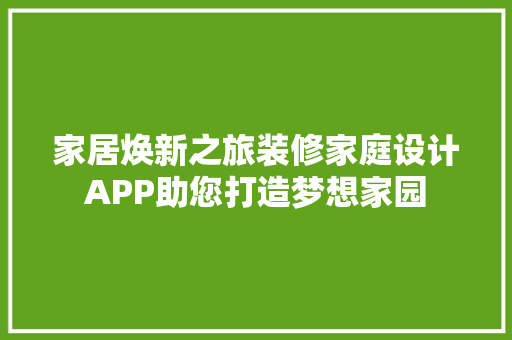 家居焕新之旅装修家庭设计APP助您打造梦想家园