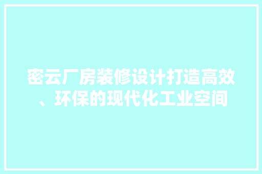 密云厂房装修设计打造高效、环保的现代化工业空间