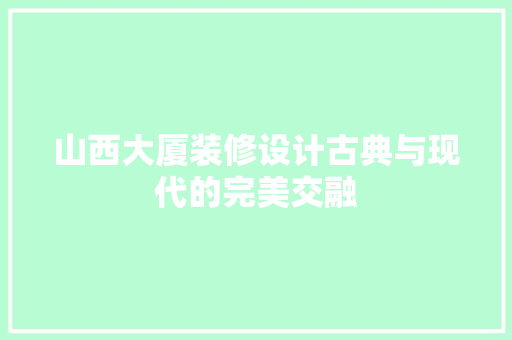 山西大厦装修设计古典与现代的完美交融