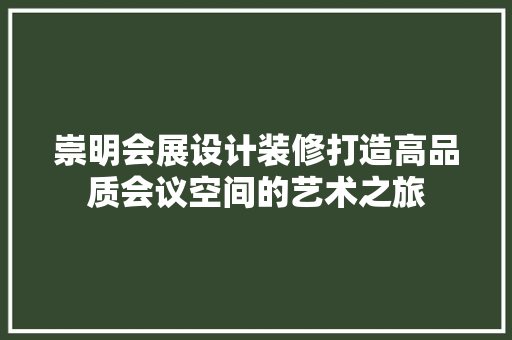 崇明会展设计装修打造高品质会议空间的艺术之旅