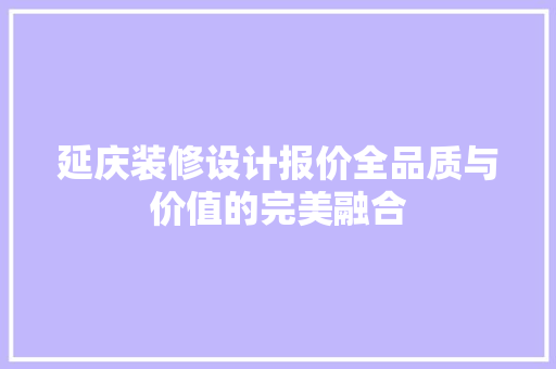 延庆装修设计报价全品质与价值的完美融合
