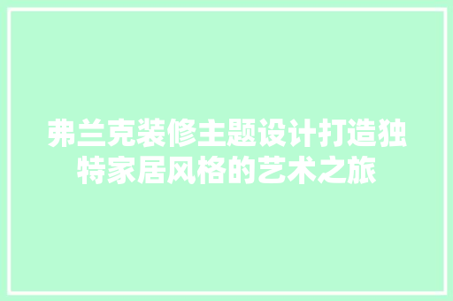 弗兰克装修主题设计打造独特家居风格的艺术之旅
