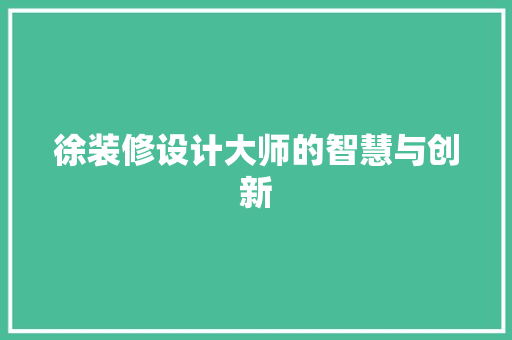 徐装修设计大师的智慧与创新
