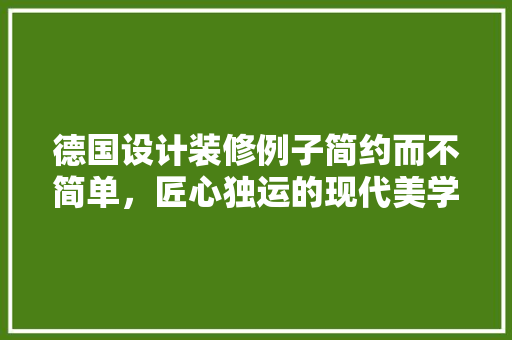德国设计装修例子简约而不简单，匠心独运的现代美学