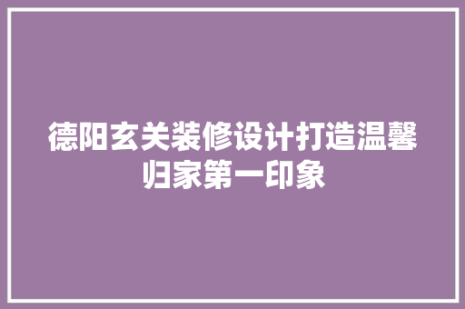 德阳玄关装修设计打造温馨归家第一印象