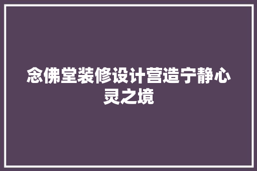 念佛堂装修设计营造宁静心灵之境