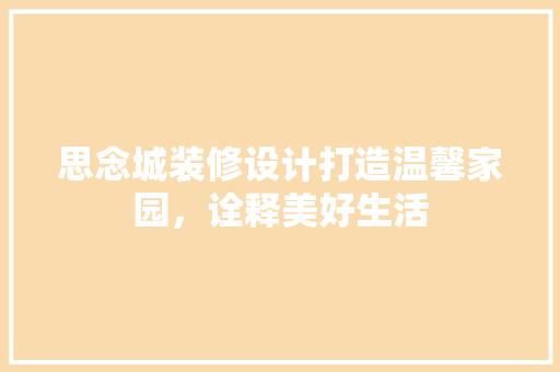思念城装修设计打造温馨家园，诠释美好生活