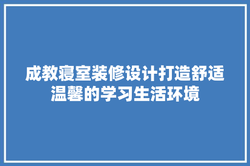成教寝室装修设计打造舒适温馨的学习生活环境