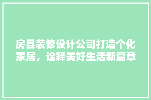房县装修设计公司打造个化家居，诠释美好生活新篇章