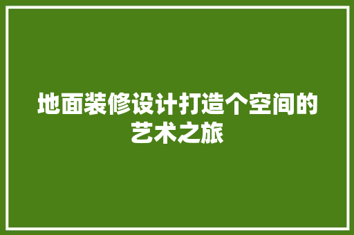 地面装修设计打造个空间的艺术之旅